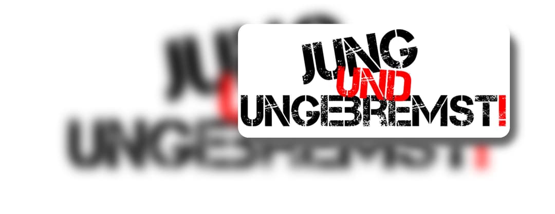 "Jung und ungebremst!"